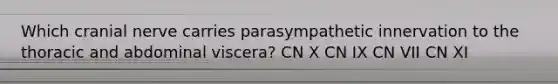 Which cranial nerve carries parasympathetic innervation to the thoracic and abdominal viscera? CN X CN IX CN VII CN XI