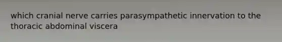 which cranial nerve carries parasympathetic innervation to the thoracic abdominal viscera