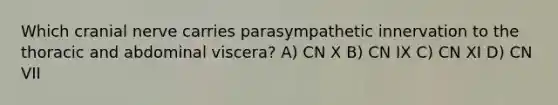 Which cranial nerve carries parasympathetic innervation to the thoracic and abdominal viscera? A) CN X B) CN IX C) CN XI D) CN VII