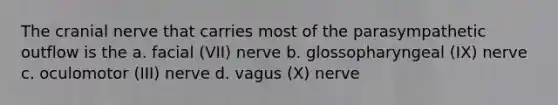 The cranial nerve that carries most of the parasympathetic outflow is the a. facial (VII) nerve b. glossopharyngeal (IX) nerve c. oculomotor (III) nerve d. vagus (X) nerve