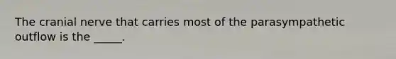 The cranial nerve that carries most of the parasympathetic outflow is the _____.