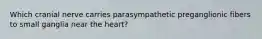 Which cranial nerve carries parasympathetic preganglionic fibers to small ganglia near the heart?