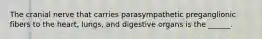 The cranial nerve that carries parasympathetic preganglionic fibers to the heart, lungs, and digestive organs is the ______.