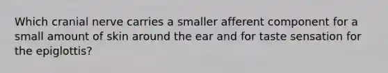 Which cranial nerve carries a smaller afferent component for a small amount of skin around the ear and for taste sensation for the epiglottis?