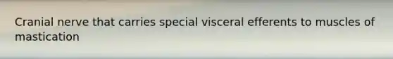 Cranial nerve that carries special visceral efferents to muscles of mastication