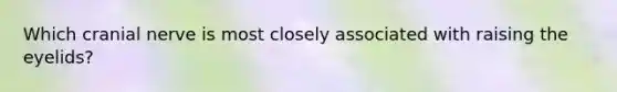 Which cranial nerve is most closely associated with raising the eyelids?