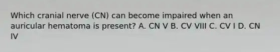 Which cranial nerve (CN) can become impaired when an auricular hematoma is present? A. CN V B. CV VIII C. CV I D. CN IV