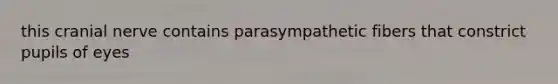 this cranial nerve contains parasympathetic fibers that constrict pupils of eyes