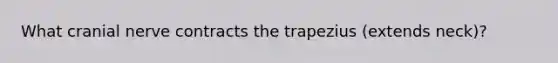 What cranial nerve contracts the trapezius (extends neck)?