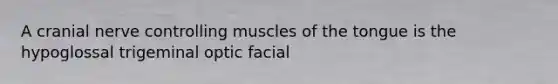 A cranial nerve controlling muscles of the tongue is the hypoglossal trigeminal optic facial