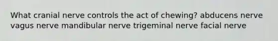 What cranial nerve controls the act of chewing? ​abducens nerve ​vagus nerve ​mandibular nerve ​trigeminal nerve ​facial nerve