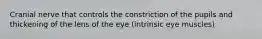 Cranial nerve that controls the constriction of the pupils and thickening of the lens of the eye (intrinsic eye muscles)