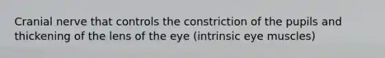 Cranial nerve that controls the constriction of the pupils and thickening of the lens of the eye (intrinsic eye muscles)