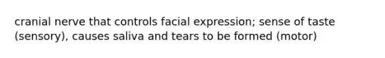 cranial nerve that controls facial expression; sense of taste (sensory), causes saliva and tears to be formed (motor)