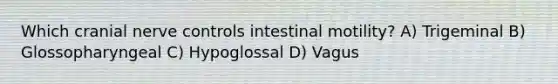 Which cranial nerve controls intestinal motility? A) Trigeminal B) Glossopharyngeal C) Hypoglossal D) Vagus