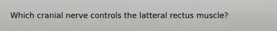 Which cranial nerve controls the latteral rectus muscle?