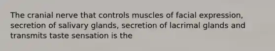 The cranial nerve that controls muscles of facial expression, secretion of salivary glands, secretion of lacrimal glands and transmits taste sensation is the