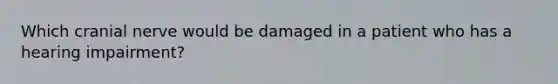 Which cranial nerve would be damaged in a patient who has a hearing impairment?