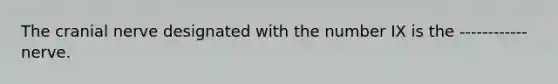 The cranial nerve designated with the number IX is the ------------nerve.