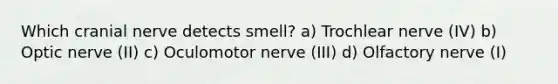 Which cranial nerve detects smell? a) Trochlear nerve (IV) b) Optic nerve (II) c) Oculomotor nerve (III) d) Olfactory nerve (I)