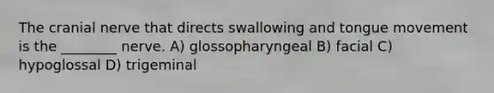 The cranial nerve that directs swallowing and tongue movement is the ________ nerve. ​A) glossopharyngeal​ ​B) facial C) hypoglossal D) trigeminal