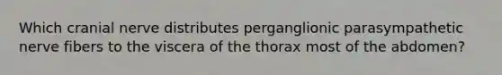 Which cranial nerve distributes perganglionic parasympathetic nerve fibers to the viscera of the thorax most of the abdomen?