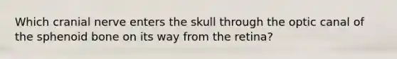 Which cranial nerve enters the skull through the optic canal of the sphenoid bone on its way from the retina?