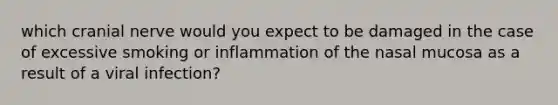 which cranial nerve would you expect to be damaged in the case of excessive smoking or inflammation of the nasal mucosa as a result of a viral infection?