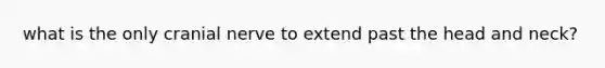 what is the only cranial nerve to extend past the head and neck?