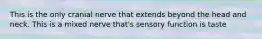 This is the only cranial nerve that extends beyond the head and neck. This is a mixed nerve that's sensory function is taste