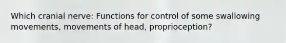 Which cranial nerve: Functions for control of some swallowing movements, movements of head, proprioception?