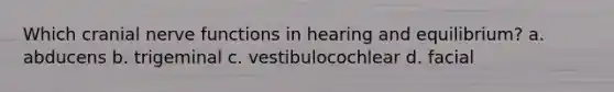 Which cranial nerve functions in hearing and equilibrium? a. abducens b. trigeminal c. vestibulocochlear d. facial