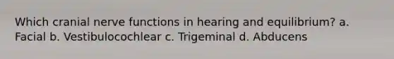 Which cranial nerve functions in hearing and equilibrium? a. Facial b. Vestibulocochlear c. Trigeminal d. Abducens