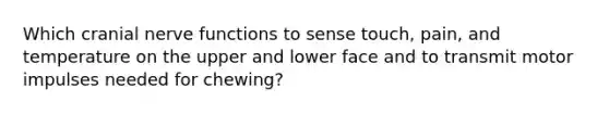 Which cranial nerve functions to sense touch, pain, and temperature on the upper and lower face and to transmit motor impulses needed for chewing?