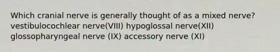 Which cranial nerve is generally thought of as a mixed nerve? vestibulocochlear nerve(VIII) hypoglossal nerve(XII) glossopharyngeal nerve (IX) accessory nerve (XI)