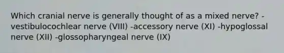 Which cranial nerve is generally thought of as a mixed nerve? -vestibulocochlear nerve (VIII) -accessory nerve (XI) -hypoglossal nerve (XII) -glossopharyngeal nerve (IX)