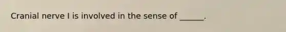 Cranial nerve I is involved in the sense of ______.