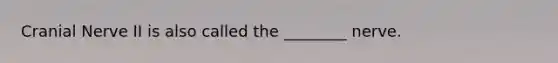 Cranial Nerve II is also called the ________ nerve.