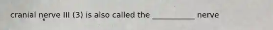 cranial nerve III (3) is also called the ___________ nerve