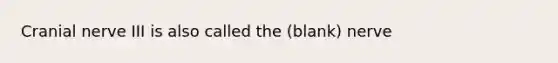 Cranial nerve III is also called the (blank) nerve