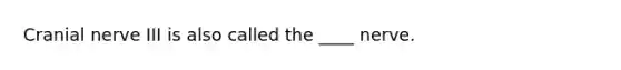 Cranial nerve III is also called the ____ nerve.