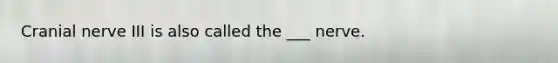 Cranial nerve III is also called the ___ nerve.