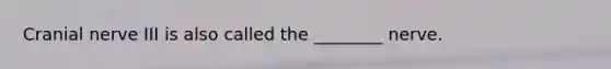 Cranial nerve III is also called the ________ nerve.
