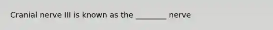 Cranial nerve III is known as the ________ nerve