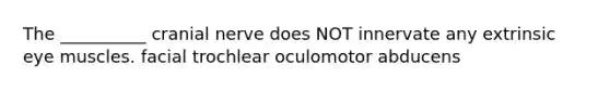 The __________ cranial nerve does NOT innervate any extrinsic eye muscles. facial trochlear oculomotor abducens