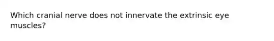 Which cranial nerve does not innervate the extrinsic eye muscles?