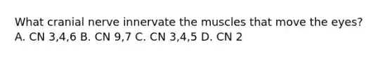 What cranial nerve innervate the muscles that move the eyes? A. CN 3,4,6 B. CN 9,7 C. CN 3,4,5 D. CN 2