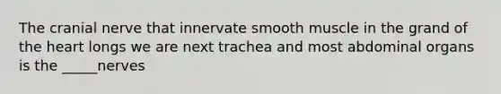 The cranial nerve that innervate smooth muscle in the grand of the heart longs we are next trachea and most abdominal organs is the _____nerves