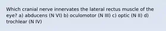 Which cranial nerve innervates the lateral rectus muscle of the eye? a) abducens (N VI) b) oculomotor (N III) c) optic (N II) d) trochlear (N IV)