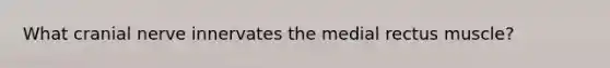 What cranial nerve innervates the medial rectus muscle?